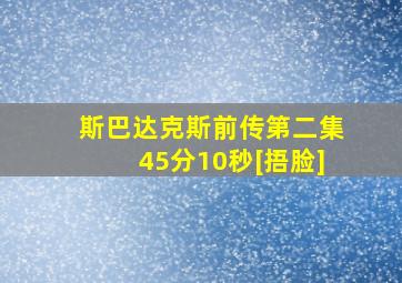 斯巴达克斯前传第二集45分10秒[捂脸]